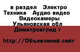  в раздел : Электро-Техника » Аудио-видео »  » Видеокамеры . Ульяновская обл.,Димитровград г.